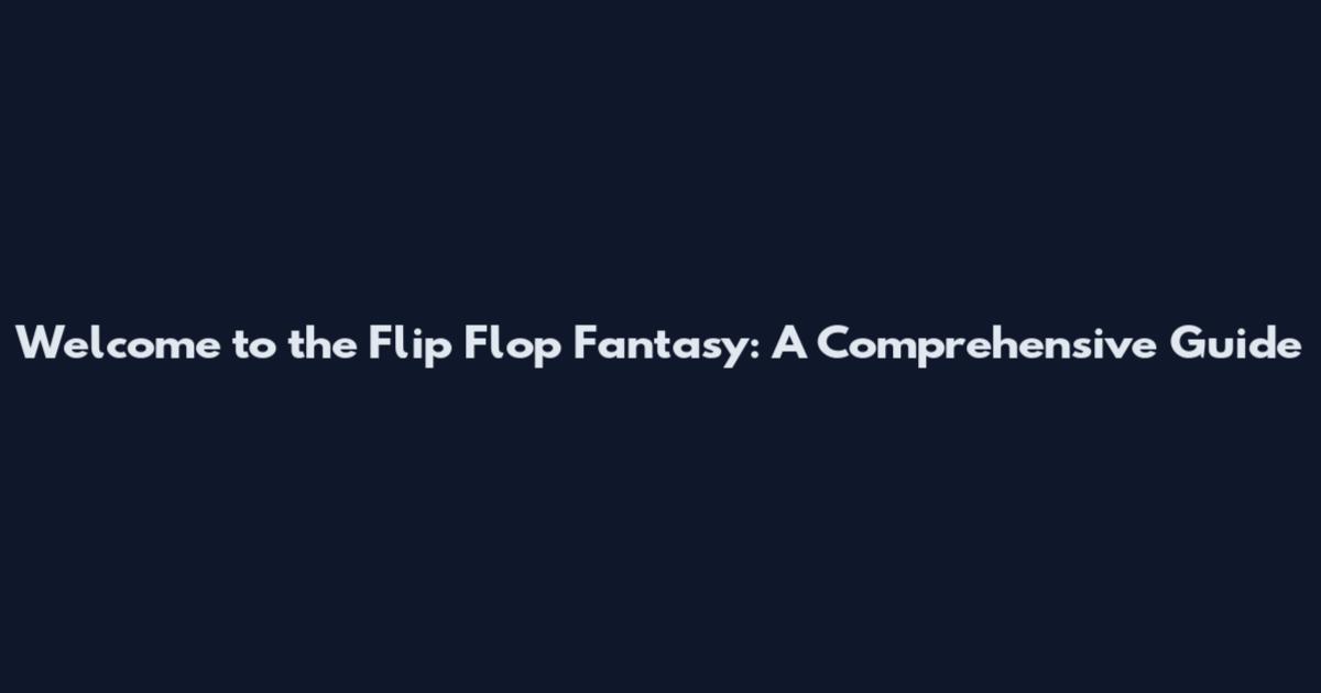 Welcome to the Flip Flop Fantasy: A Comprehensive Guide