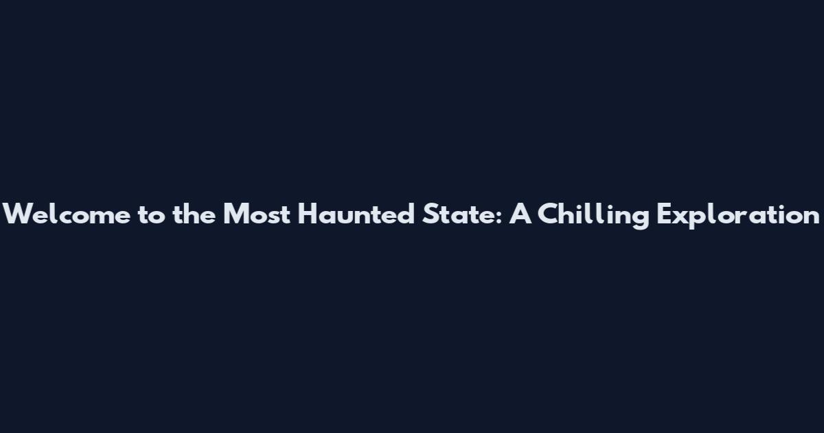 Welcome to the Most Haunted State: A Chilling Exploration