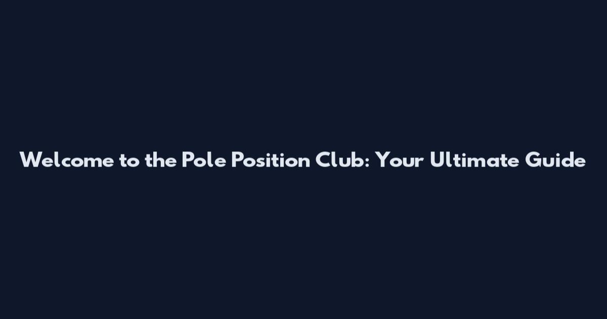 Welcome to the Pole Position Club: Your Ultimate Guide