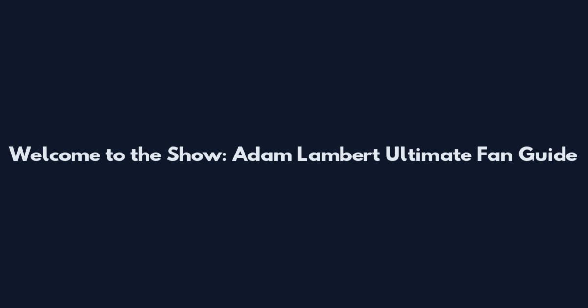 Welcome to the Show: Adam Lambert Ultimate Fan Guide