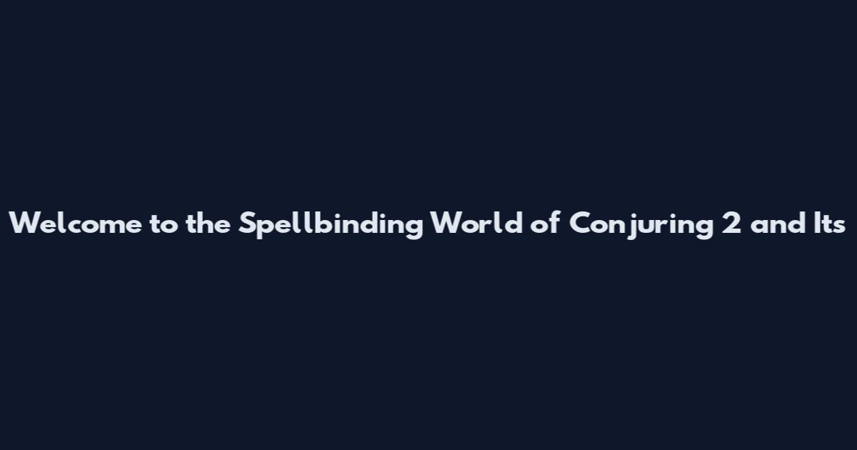 Welcome to the Spellbinding World of "Conjuring 2" and Its
