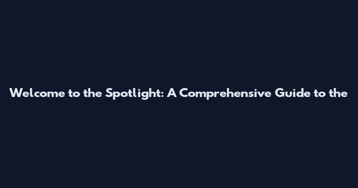 Welcome to the Spotlight: A Comprehensive Guide to the