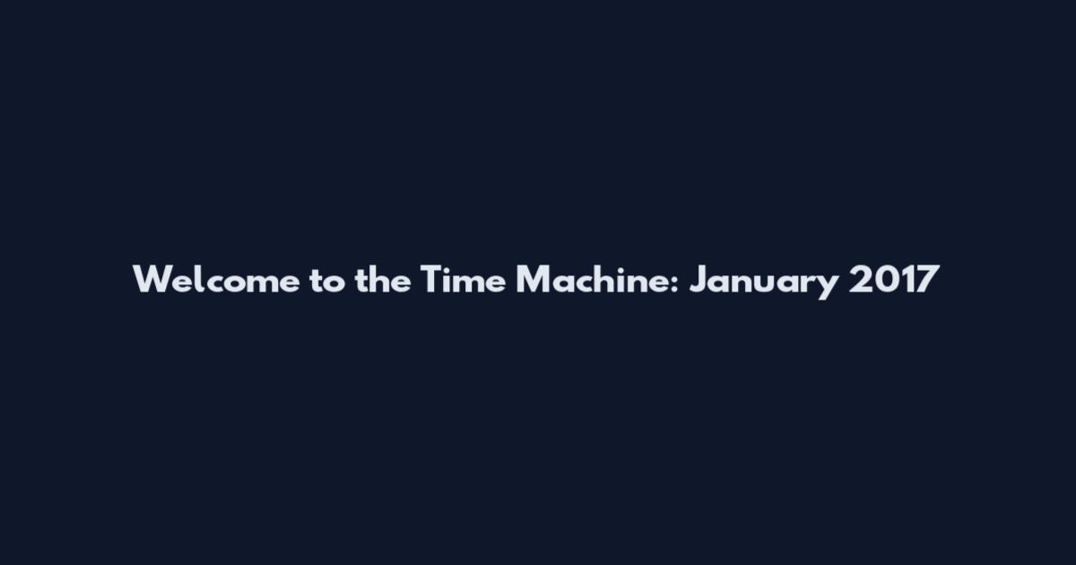 Welcome to the Time Machine: January 2017