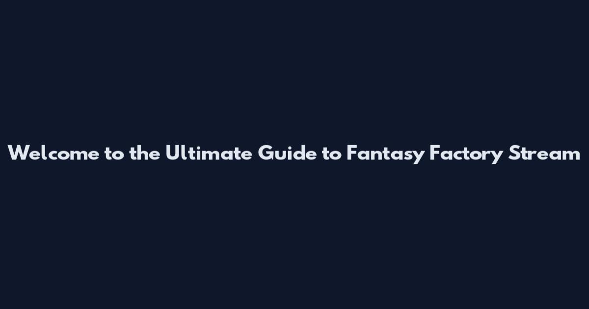 Welcome to the Ultimate Guide to Fantasy Factory Stream