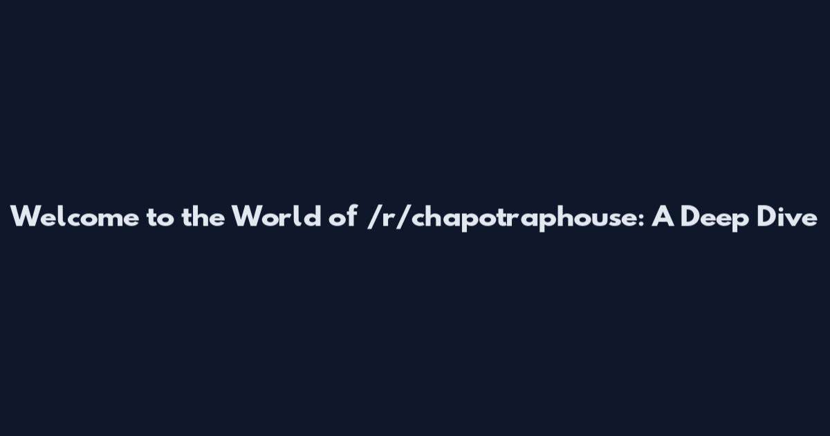 Welcome to the World of /r/chapotraphouse: A Deep Dive