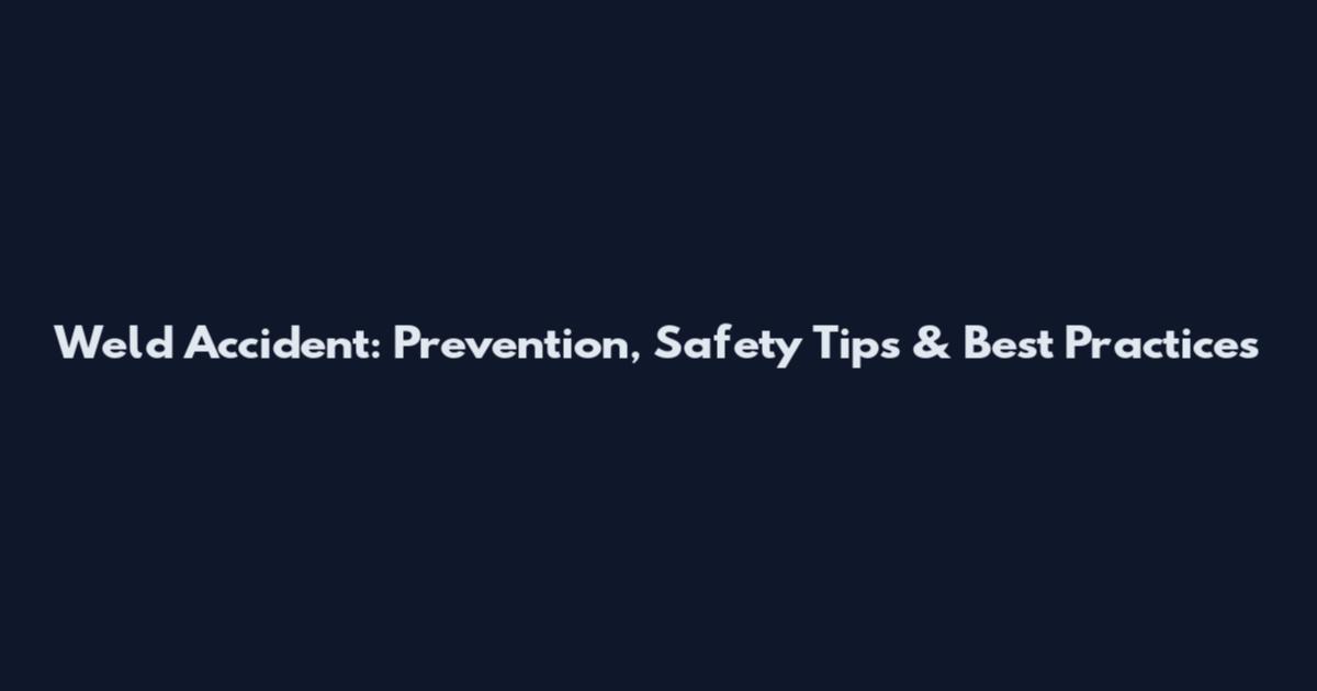 Weld Accident: Prevention, Safety Tips & Best Practices