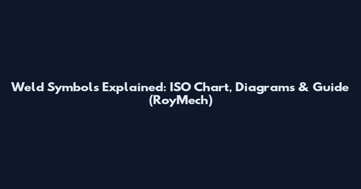 Weld Symbols Explained: ISO Chart, Diagrams & Guide (RoyMech)