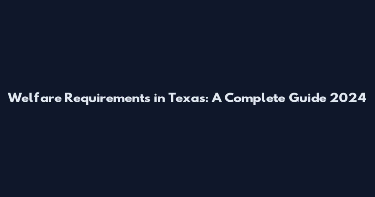 Welfare Requirements in Texas: A Complete Guide 2024