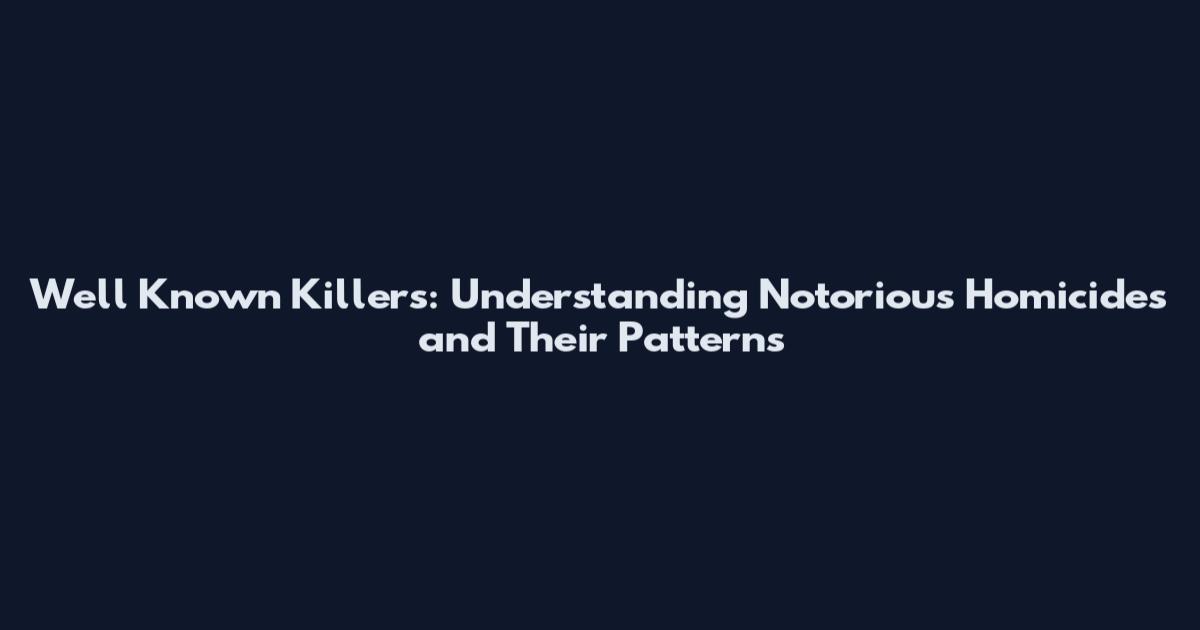 Well Known Killers: Understanding Notorious Homicides and Their Patterns