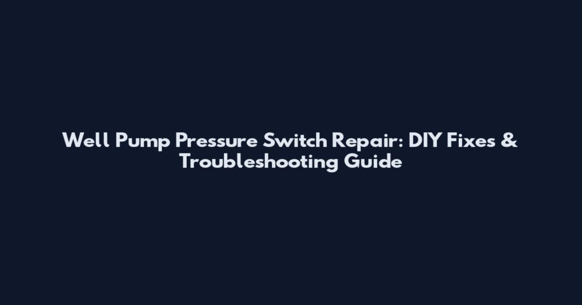 Well Pump Pressure Switch Repair: DIY Fixes & Troubleshooting Guide