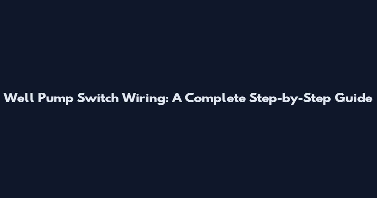 Well Pump Switch Wiring: A Complete Step-by-Step Guide