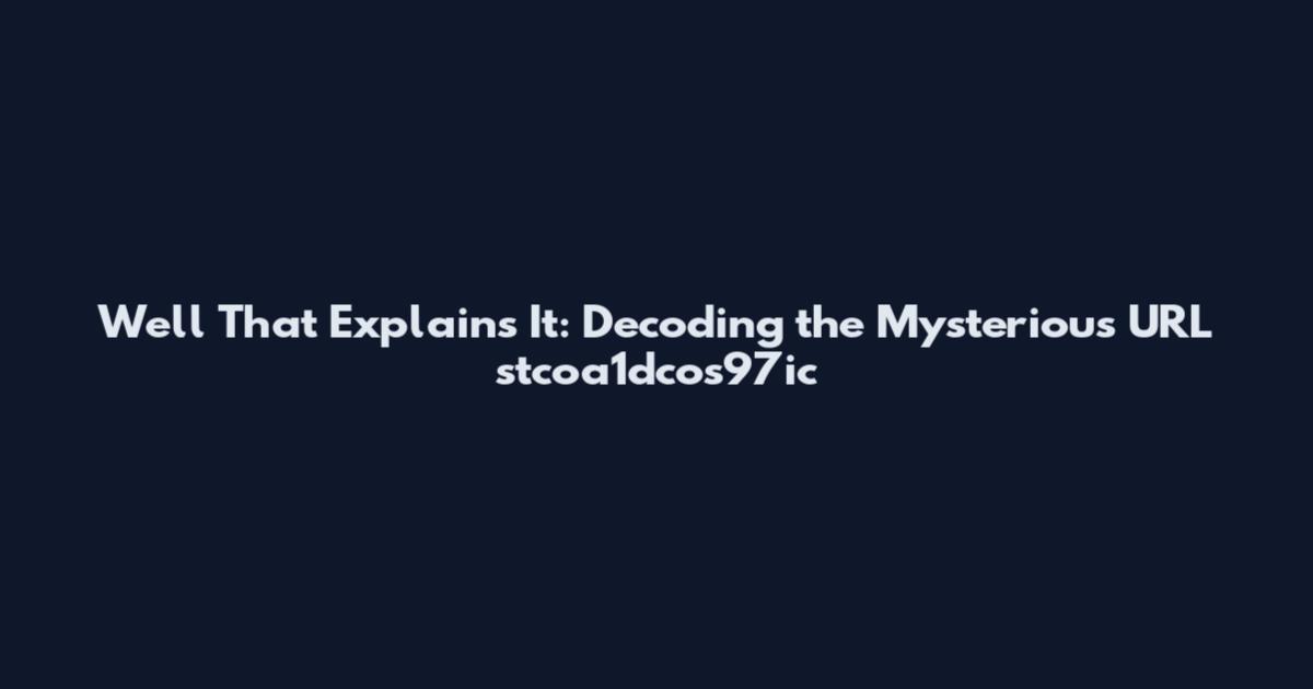 Well That Explains It: Decoding the Mysterious URL stcoa1dcos97ic