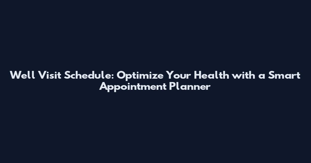 Well Visit Schedule: Optimize Your Health with a Smart Appointment Planner