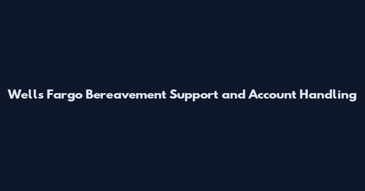 Wells Fargo Bereavement Support and Account Handling
