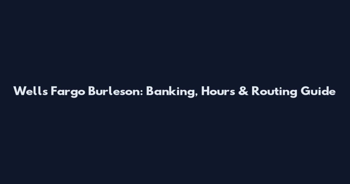Wells Fargo Burleson: Banking, Hours & Routing Guide