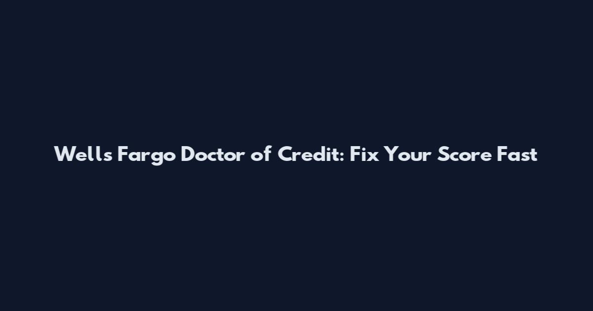 Wells Fargo Doctor of Credit: Fix Your Score Fast