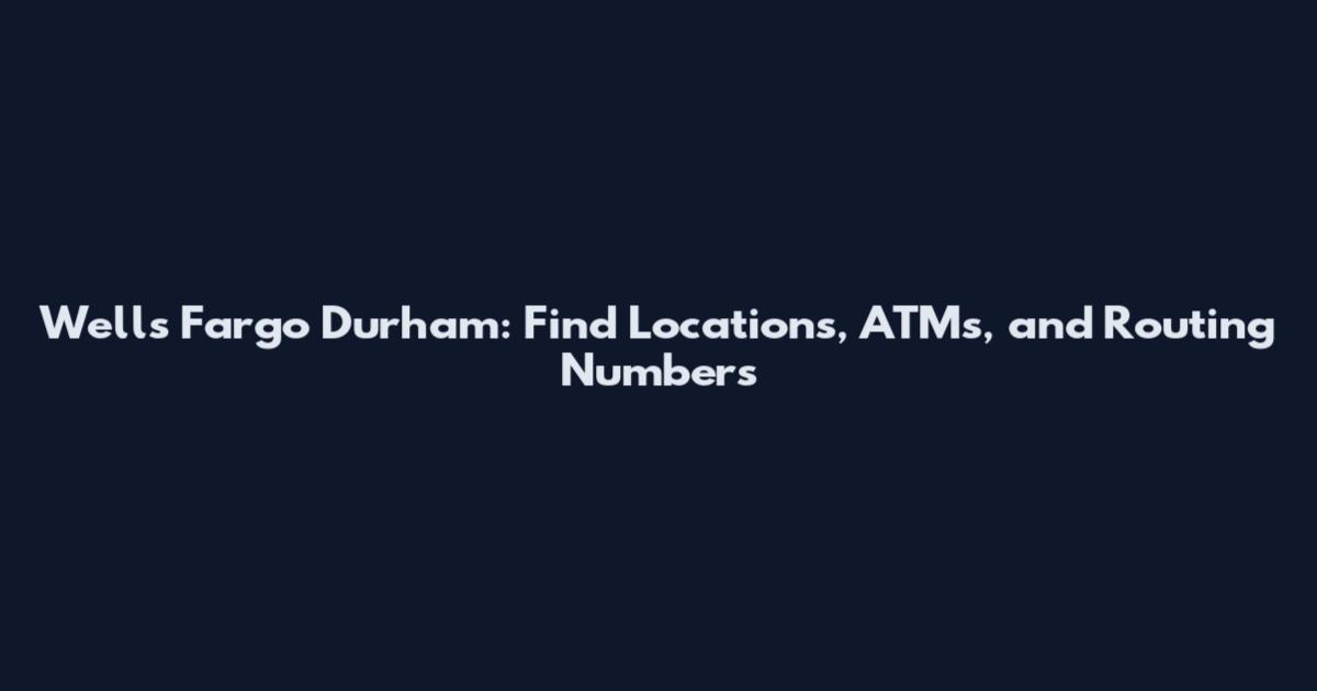 Wells Fargo Durham: Find Locations, ATMs, and Routing Numbers