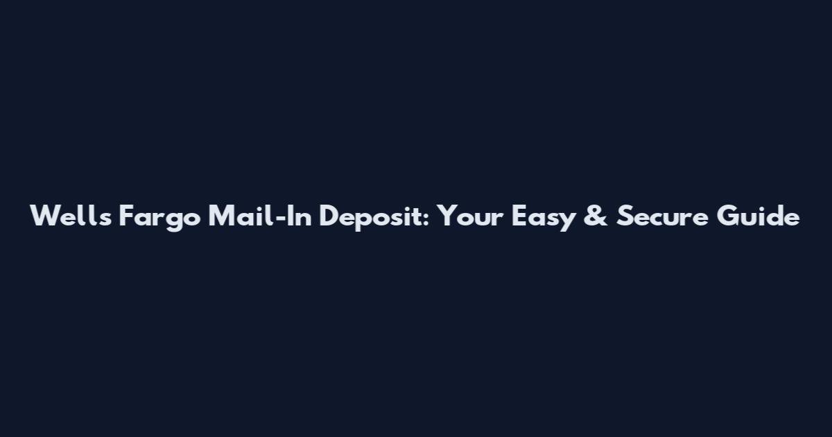 Wells Fargo Mail-In Deposit: Your Easy & Secure Guide
