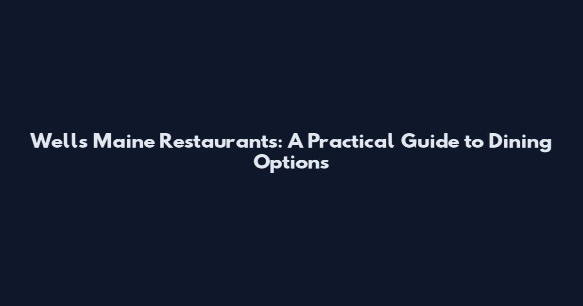 Wells Maine Restaurants: A Practical Guide to Dining Options