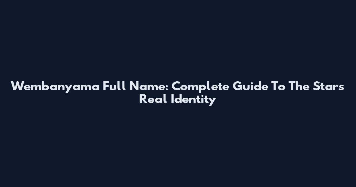 Wembanyama Full Name: Complete Guide To The Star's Real Identity