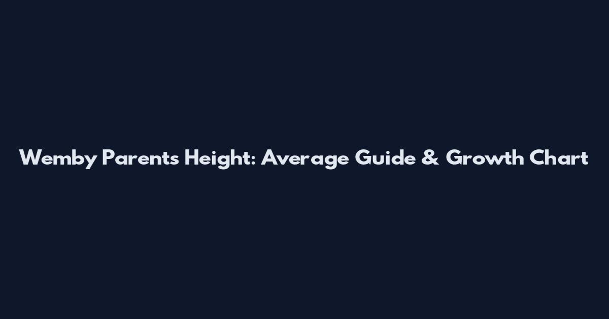 Wemby Parents Height: Average Guide & Growth Chart