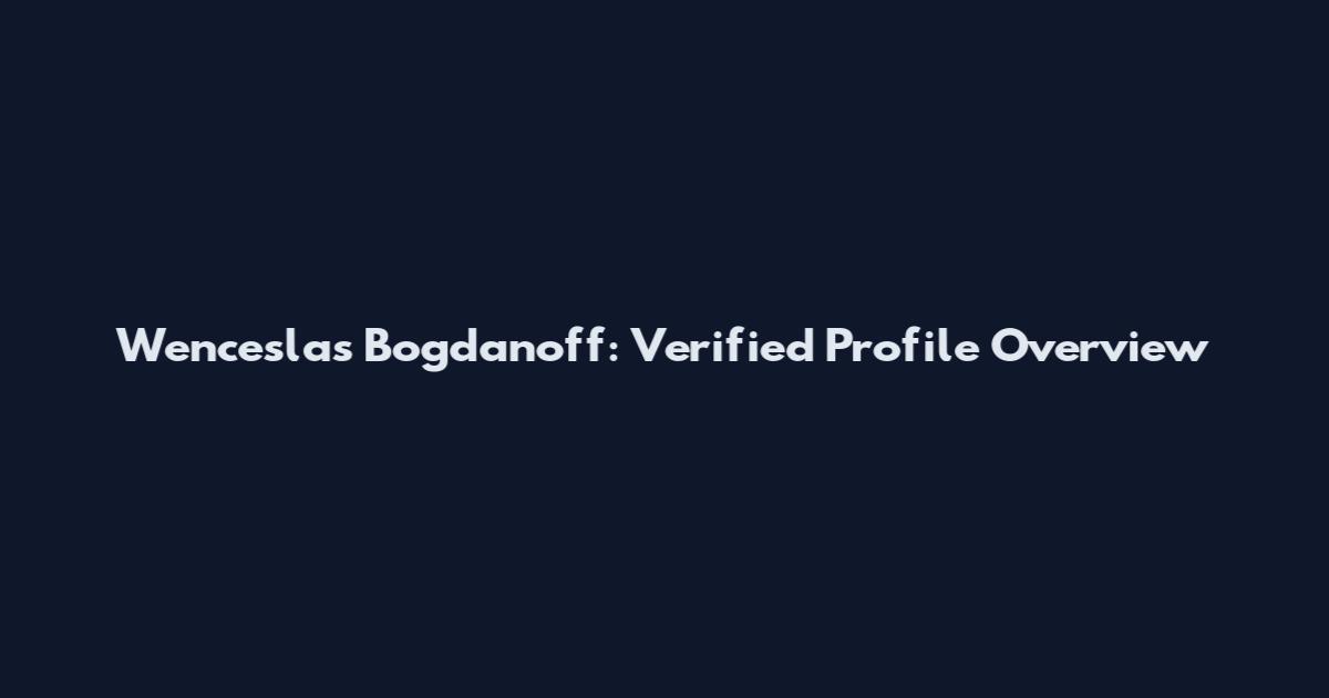 Wenceslas Bogdanoff: Verified Profile Overview