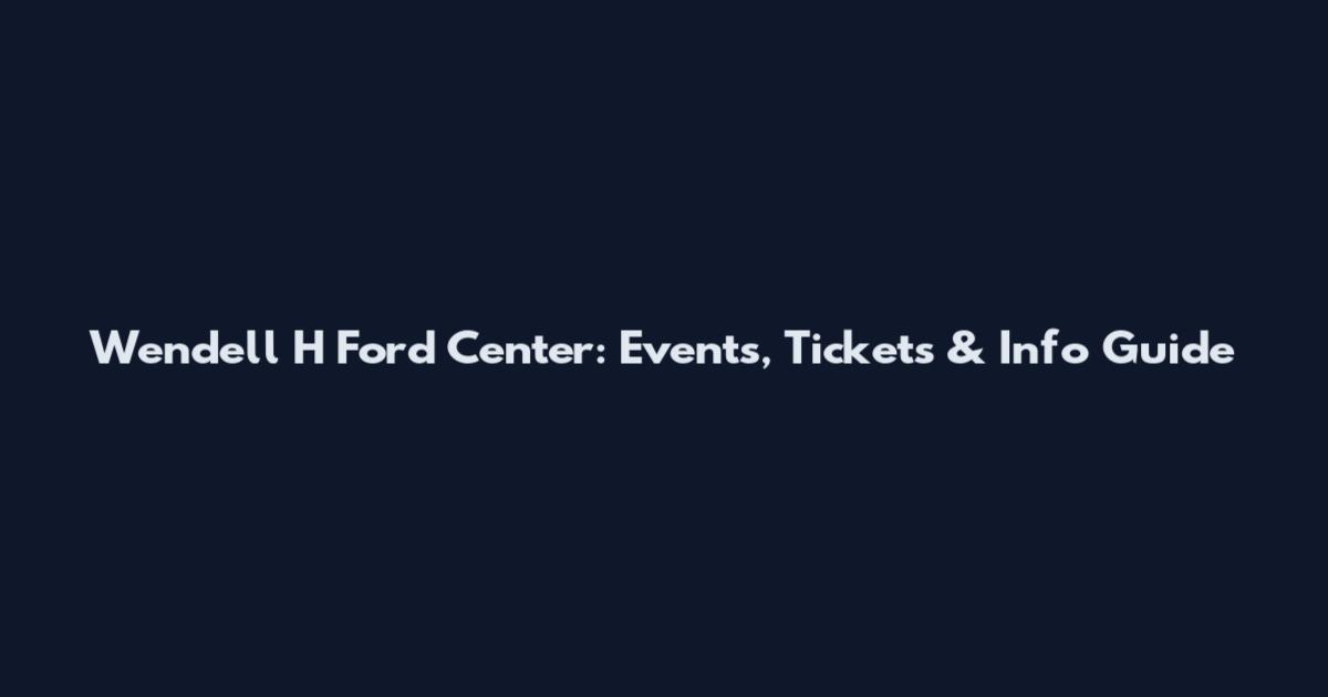 Wendell H Ford Center: Events, Tickets & Info Guide