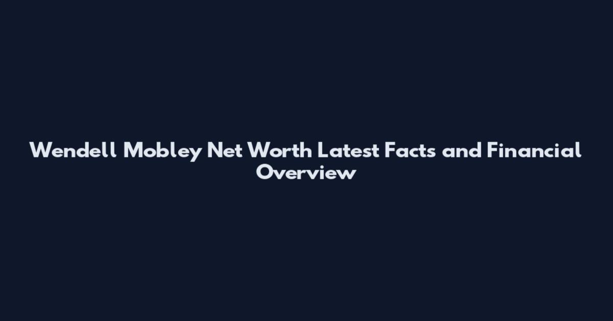 Wendell Mobley Net Worth Latest Facts and Financial Overview
