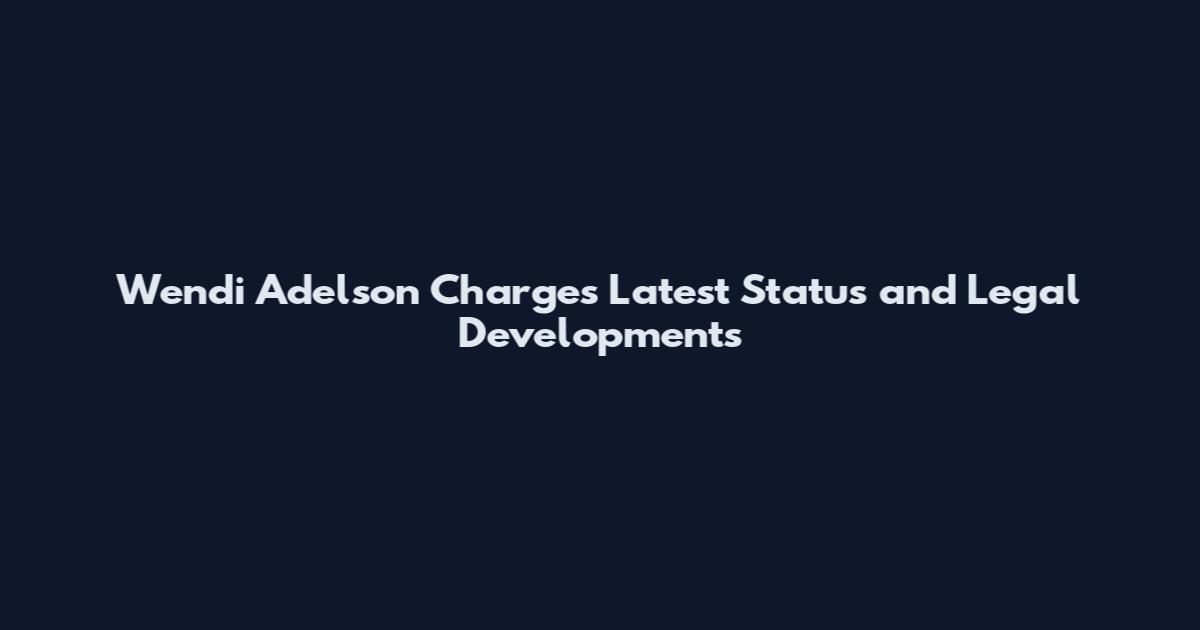 Wendi Adelson Charges Latest Status and Legal Developments