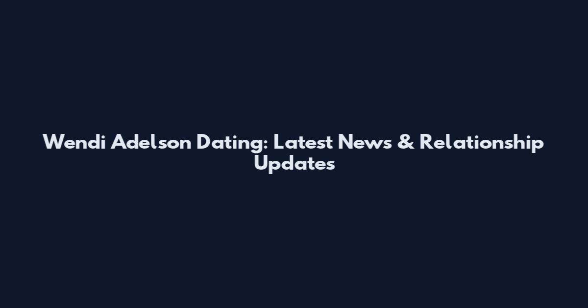 Wendi Adelson Dating: Latest News & Relationship Updates