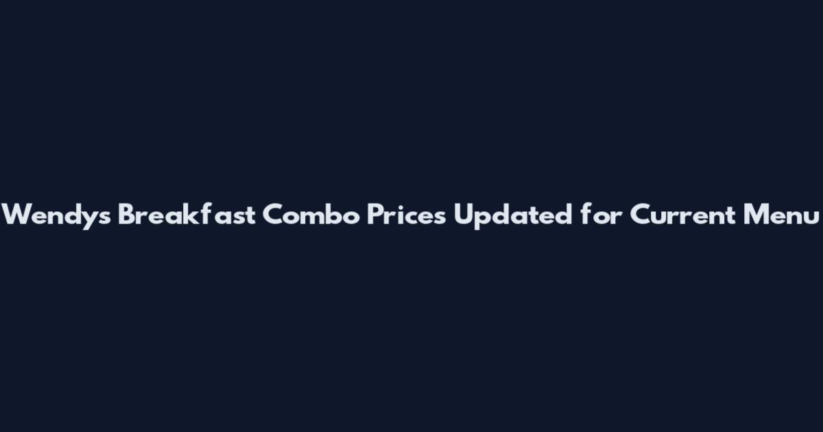Wendy's Breakfast Combo Prices Updated for Current Menu