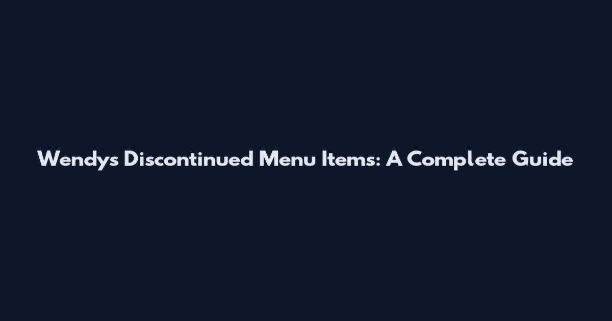 Wendy's Discontinued Menu Items: A Complete Guide