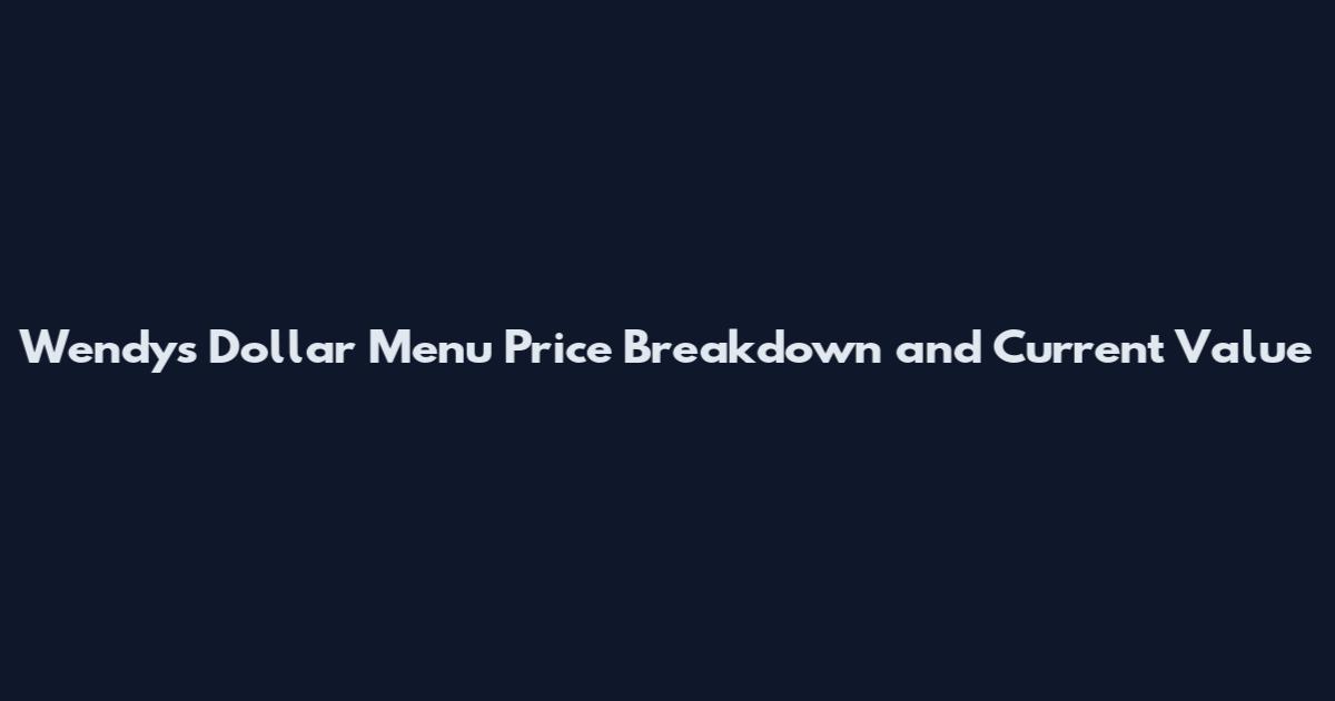 Wendy's Dollar Menu Price Breakdown and Current Value