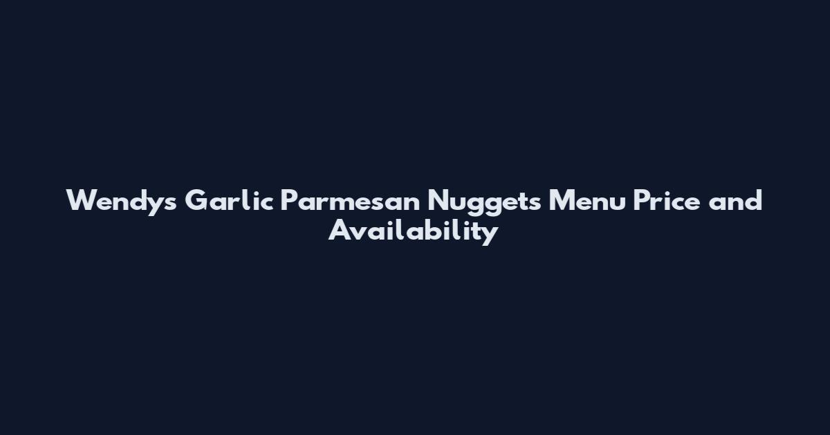 Wendy's Garlic Parmesan Nuggets Menu Price and Availability