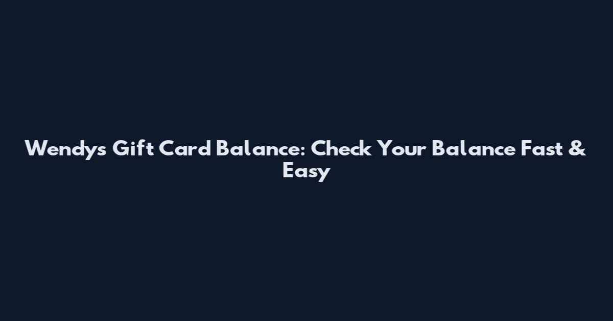 Wendy's Gift Card Balance: Check Your Balance Fast & Easy