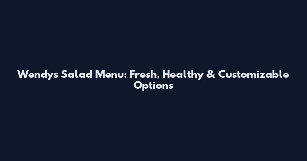 Wendy's Salad Menu: Fresh, Healthy & Customizable Options