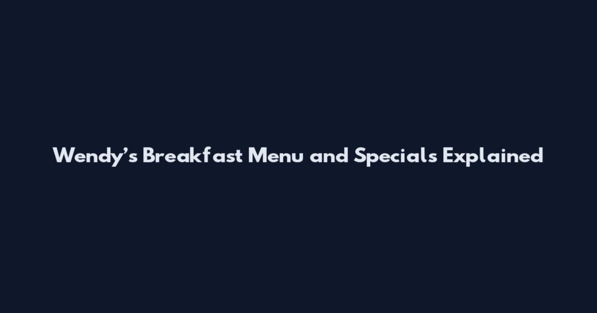 Wendy’s Breakfast Menu and Specials Explained