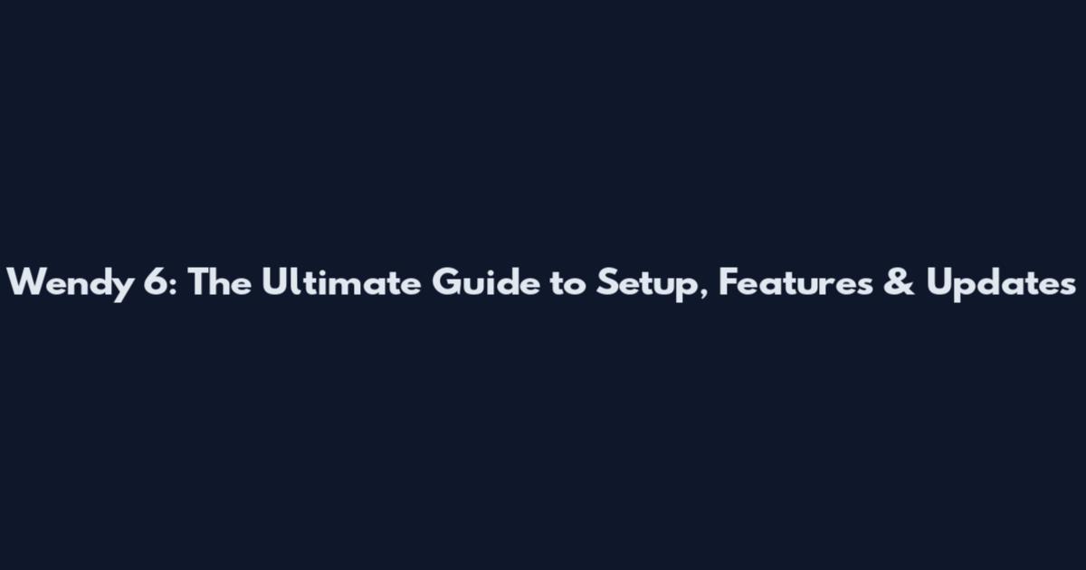 Wendy 6: The Ultimate Guide to Setup, Features & Updates