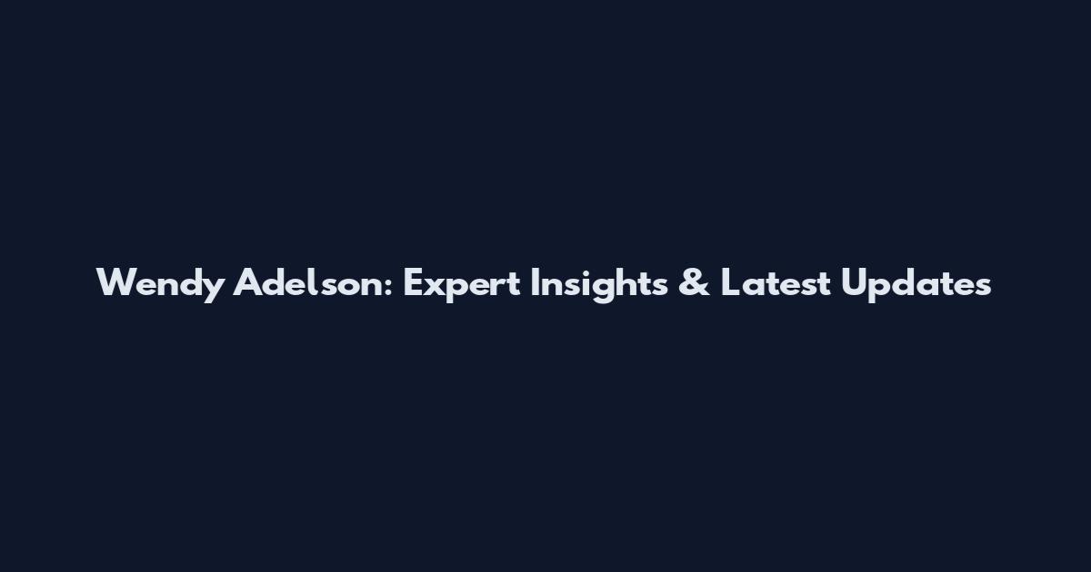 Wendy Adelson: Expert Insights & Latest Updates