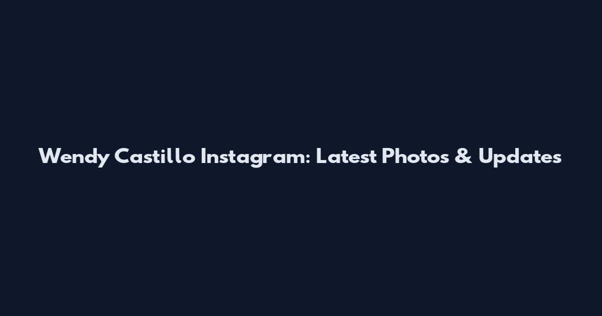 Wendy Castillo Instagram: Latest Photos & Updates