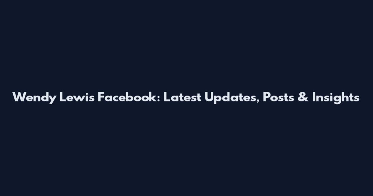 Wendy Lewis Facebook: Latest Updates, Posts & Insights