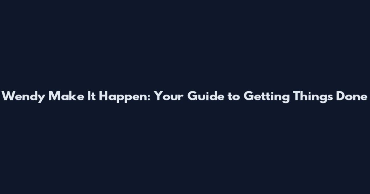 Wendy Make It Happen: Your Guide to Getting Things Done