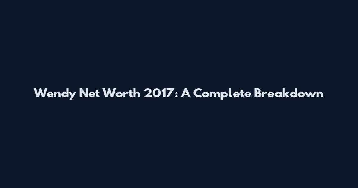 Wendy Net Worth 2017: A Complete Breakdown