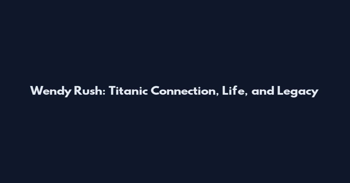 Wendy Rush: Titanic Connection, Life, and Legacy