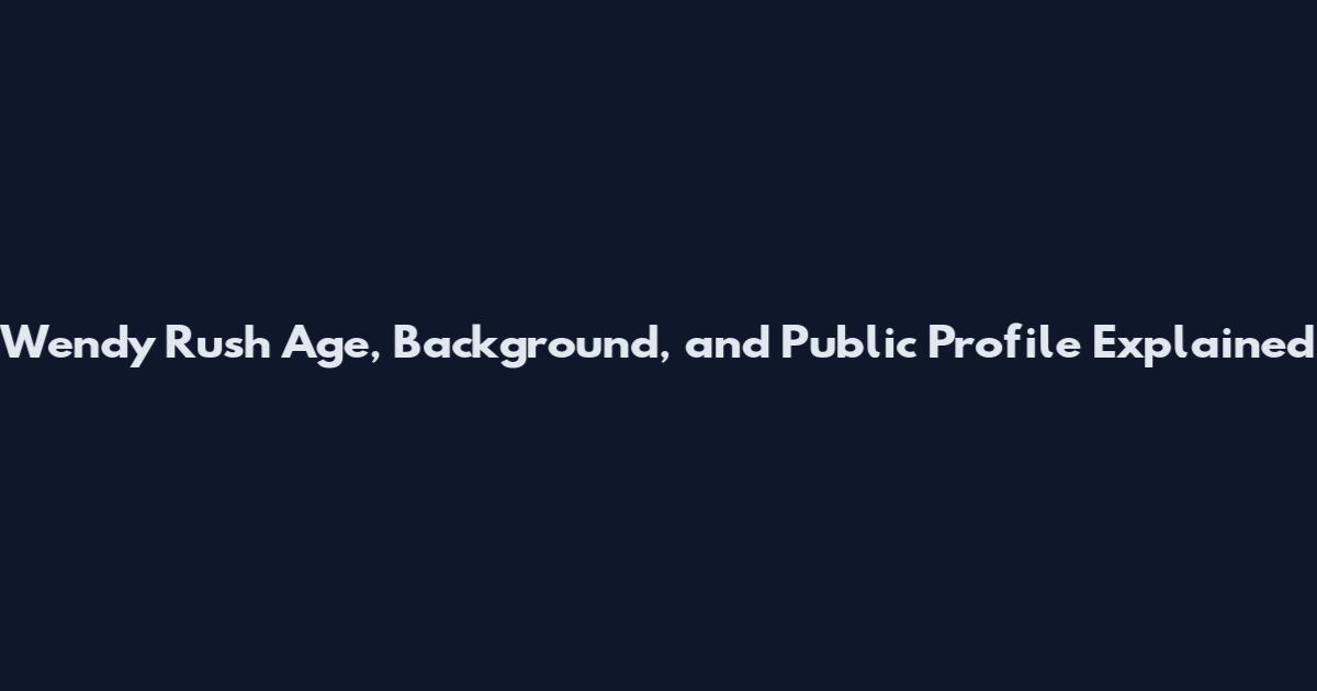 Wendy Rush Age, Background, and Public Profile Explained