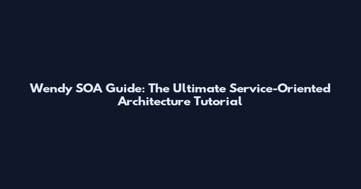 Wendy SOA Guide: The Ultimate Service-Oriented Architecture Tutorial