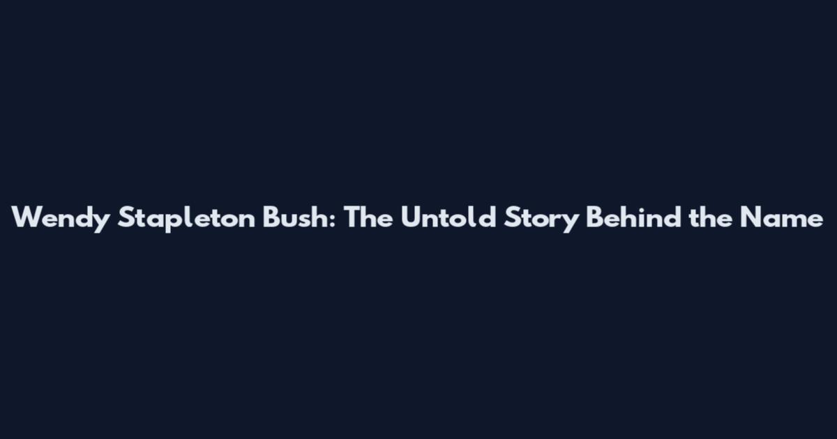 Wendy Stapleton Bush: The Untold Story Behind the Name