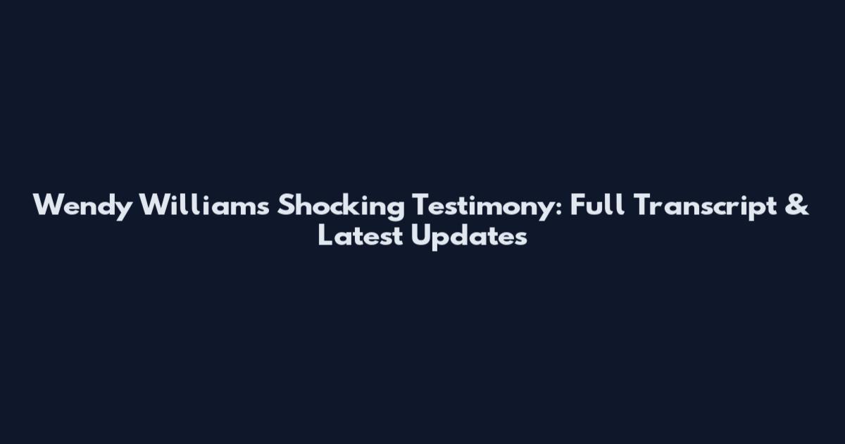 Wendy Williams Shocking Testimony: Full Transcript & Latest Updates