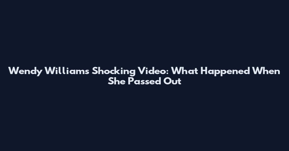 Wendy Williams Shocking Video: What Happened When She Passed Out