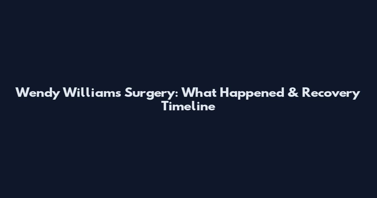 Wendy Williams Surgery: What Happened & Recovery Timeline